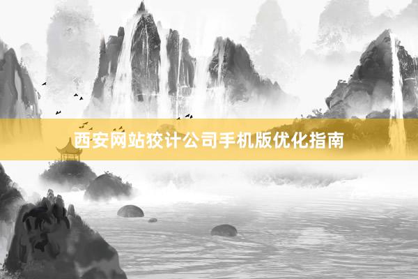 西安网站狡计公司手机版优化指南