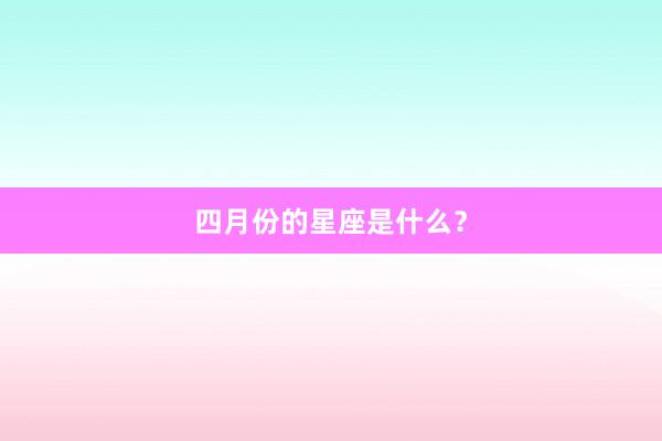 四月份的星座是什么？