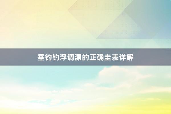垂钓钓浮调漂的正确圭表详解